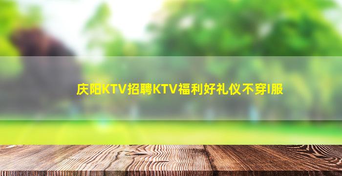 庆阳KTV招聘KTV福利好礼仪不穿I服